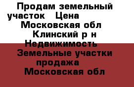 Продам земельный участок › Цена ­ 400 000 - Московская обл., Клинский р-н Недвижимость » Земельные участки продажа   . Московская обл.